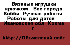 Вязаные игрушки крючком - Все города Хобби. Ручные работы » Работы для детей   . Ивановская обл.,Кохма г.